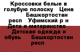 Кроссовки белые в голубую полоску › Цена ­ 250 - Башкортостан респ., Уфимский р-н Дети и материнство » Детская одежда и обувь   . Башкортостан респ.